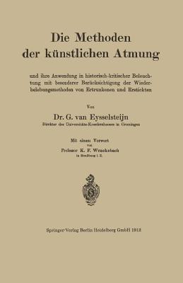 Die Methoden der künstlichen Atmung: Und ihre Anwendung in historisch-kritischer Beleuchtung mit besonderer Berücksichtigung der Wiederbelebungsmethoden von Ertrunkenen und Erstickten - G. van Eysselsteijn,K. Fred Wenckebach - cover