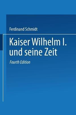 Kaiser Wilhelm I. und seine Zeit: Ein deutsches Volksbuch - Ferdinand Schmidt - cover
