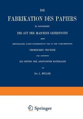 Die Fabrikation des Papiers in Sonderheit des auf der Maschine Gefertigten nebst Gründlicher Auseinandersetzung der in IHR Vorkommenden Chemischen Processe und Anweisung zur Prüfung der Angewandten Materialien - L. Müller - cover