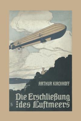 Die Erschließung des Luftmeers: Luftschiffahrt und Flugtechnik in ihrer Entwicklung und ihrem heutigen Stande - Arthur Kirchhoff - cover