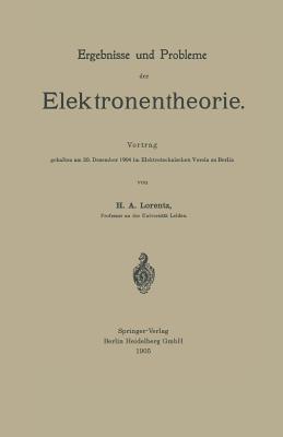 Ergebnisse und Probleme der Elektronentheorie: Vortrag gehalten am 20. Dezember 1904 im Elektrotechnischen Verein zu Berlin - Hendrik Antoon Lorentz - cover