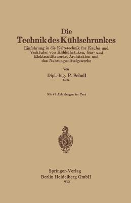 Die Technik des Kühlschrankes: Einführung in die Kältetechnik für Käufer und Verkäufer von Kühlschränken, Gas- und Elektrizitätswerke, Architekten und das Nahrungsmittelgewerbe - Paul Scholl - cover