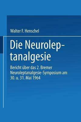 Die Neuroleptanalgesie: Bericht über das II. Bremer Neuroleptanalgesie-Symposium am 30. und 31. Mai 1964 - cover