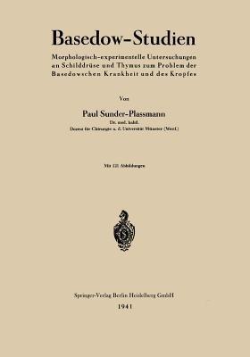 Basedow-Studien: Morphologisch-experimentelle Untersuchungen an Schilddrüse und Thymus zum Problem der Basedowschen Krankheit und des Kropfes - Paul Sunder-Plassmann - cover