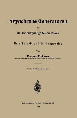 Asynchrone Generatoren für ein- und mehrphasige Wechselströme: Ihre Theorie und Wirkungsweise - Clarence Paul Feldmann - cover