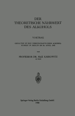 Der Theoretische Nährwert des Alkohols: Vortrag Gehalten in den Wissenschaftlichen Alkoholkursen in Berlin am 24. April 1908 - Max Kassowitz - cover
