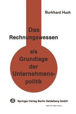 Das Rechnungswesen als Grundlage der Unternehmenspolitik: Ein Beitrag zu einer handlungsorientierten Betriebswirtschaftslehre - B. Huch - cover