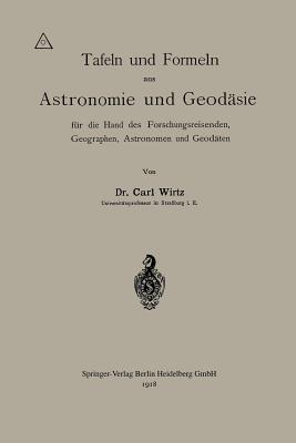 Tafeln und Formeln aus Astronomie und Geodäsie für die Hand des Forschungsreisenden, Geographen, Astronomen und Geodäten - Carl Wilhelm Wirtz - cover