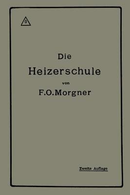 Die Heizerschule: Vorträge über die Bedienung und die Einrichtung von Dampfkesselanlagen - Friedrich Oskar Morgner - cover