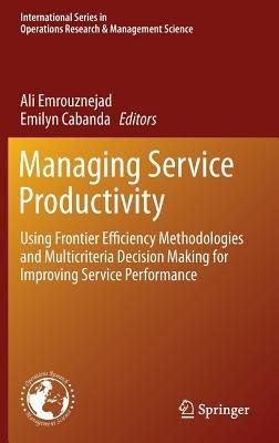Managing Service Productivity: Using Frontier Efficiency Methodologies and Multicriteria Decision Making for Improving Service Performance - cover