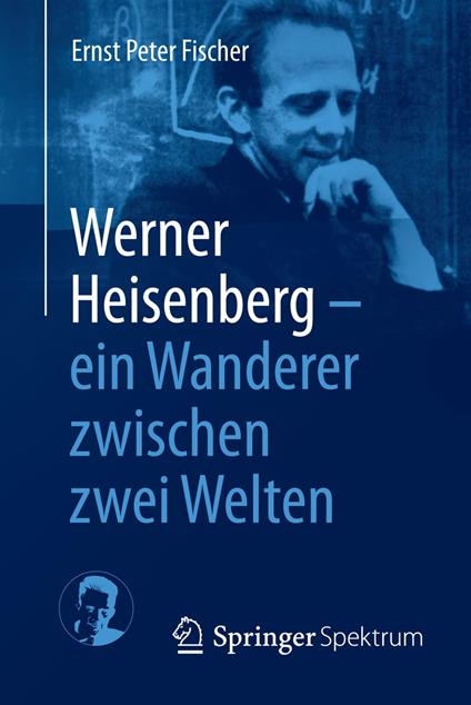 Werner Heisenberg - ein Wanderer zwischen zwei Welten