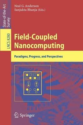 Field-Coupled Nanocomputing: Paradigms, Progress, and Perspectives - cover