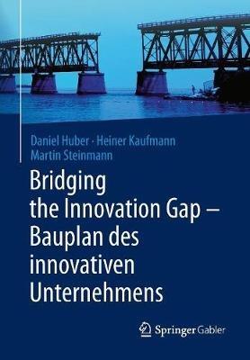 Bridging the Innovation Gap - Bauplan des innovativen Unternehmens - Daniel Huber,Heiner Kaufmann,Martin Steinmann - cover