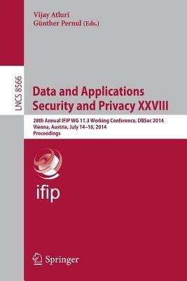 Data and Applications Security and Privacy XXVIII: 28th Annual IFIP WG 11.3 Working Conference, DBSec 2014, Vienna, Austria, July 14-16, 2014, Proceedings - cover
