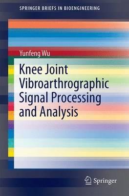 Knee Joint Vibroarthrographic Signal Processing and Analysis - Yunfeng Wu - cover