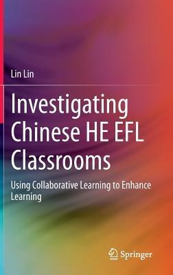 Investigating Chinese HE EFL Classrooms: Using Collaborative Learning to Enhance Learning - Lin Lin - cover