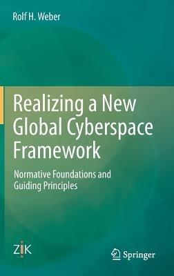 Realizing a New Global Cyberspace Framework: Normative Foundations and Guiding Principles - Rolf H. Weber - cover