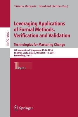 Leveraging Applications of Formal Methods, Verification and Validation. Technologies for Mastering Change: 6th International Symposium, ISoLA 2014, Imperial, Corfu, Greece, October 8-11, 2014, Proceedings, Part I - cover