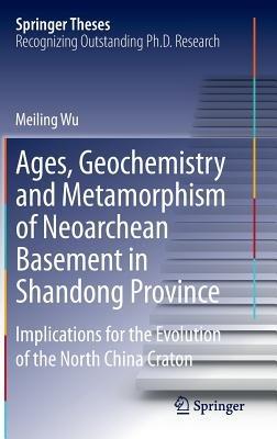 Ages, Geochemistry and Metamorphism of Neoarchean Basement in Shandong Province: Implications for the Evolution of the North China Craton - Meiling Wu - cover