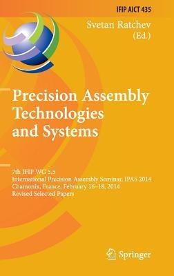 Precision Assembly Technologies and Systems: 7th IFIP WG 5.5 International Precision Assembly Seminar, IPAS 2014, Chamonix, France, February 16-18, 2014, Revised Selected Papers - cover