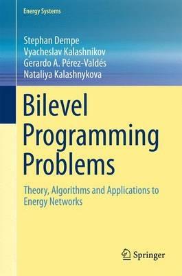 Bilevel Programming Problems: Theory, Algorithms and Applications to Energy Networks - Stephan Dempe,Vyacheslav Kalashnikov,Gerardo A. Pérez-Valdés - cover