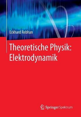Theoretische Physik: Elektrodynamik - Eckhard Rebhan - cover