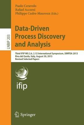 Data-Driven Process Discovery and Analysis: Third IFIP WG 2.6, 2.12 International Symposium, SIMPDA 2013, Riva del Garda, Italy, August 30, 2013, Revised Selected Papers - cover