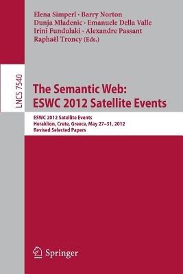 The Semantic Web: ESWC 2012 Satellite Events: ESWC 2012 Satellite Events, Heraklion, Crete, Greece, May 27-31, 2012. Revised Selected Papers - cover