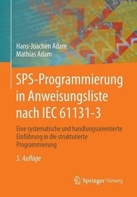 SPS-Programmierung in Anweisungsliste nach IEC 61131-3: Eine systematische und handlungsorientierte Einführung in die strukturierte Programmierung - Hans-Joachim Adam,Mathias Adam - cover