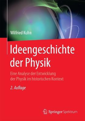 Ideengeschichte der Physik: Eine Analyse der Entwicklung der Physik im historischen Kontext - Wilfried Kuhn - cover