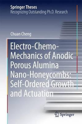 Electro-Chemo-Mechanics of Anodic Porous Alumina Nano-Honeycombs: Self-Ordered Growth and Actuation - Chuan Cheng - cover