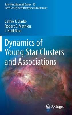 Dynamics of Young Star Clusters and Associations: Saas-Fee Advanced Course 42. Swiss Society for Astrophysics and Astronomy - Cathie Clarke,Robert D. Mathieu,Iain Neill Reid - cover
