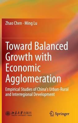 Toward Balanced Growth with Economic Agglomeration: Empirical Studies of China's Urban-Rural and Interregional Development - Zhao Chen,Ming Lu - cover