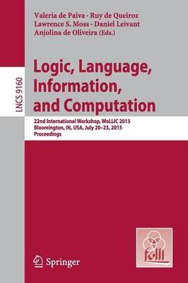 Logic, Language, Information, and Computation: 22nd International Workshop, WoLLIC 2015, Bloomington, IN, USA, July 20-23, 2015, Proceedings - cover