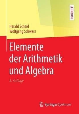 Elemente der Arithmetik und Algebra - Harald Scheid,Wolfgang Schwarz - cover