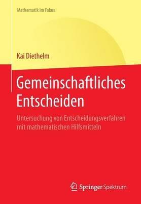 Gemeinschaftliches Entscheiden: Untersuchung von Entscheidungsverfahren mit mathematischen Hilfsmitteln - Kai Diethelm - cover