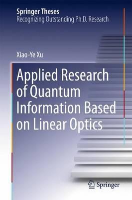Applied Research of Quantum Information Based on Linear Optics - Xiaoye Xu - cover