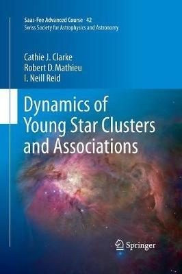 Dynamics of Young Star Clusters and Associations: Saas-Fee Advanced Course 42. Swiss Society for Astrophysics and Astronomy - Cathie Clarke,Robert D. Mathieu,Iain Neill Reid - cover
