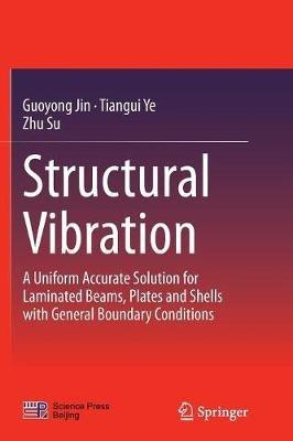 Structural Vibration: A Uniform Accurate Solution for Laminated Beams, Plates and Shells with General Boundary Conditions - Guoyong Jin,Tiangui Ye,Zhu Su - cover