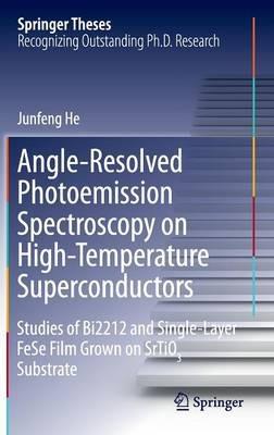 Angle-Resolved Photoemission Spectroscopy on High-Temperature Superconductors: Studies of Bi2212 and Single-Layer FeSe Film Grown on SrTiO3 Substrate - Junfeng He - cover
