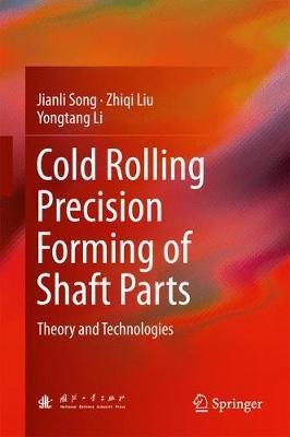 Cold Rolling Precision Forming of Shaft Parts: Theory and Technologies - Jianli Song,Zhiqi Liu,Yongtang Li - cover