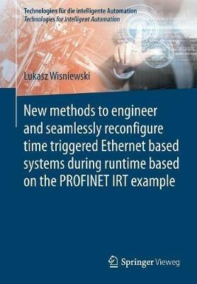 New methods to engineer and seamlessly reconfigure time triggered Ethernet based systems during runtime based on the PROFINET IRT example - Lukasz Wisniewski - cover