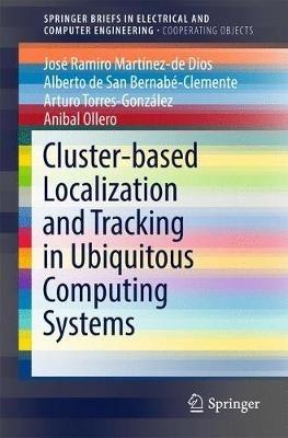 Cluster-based Localization and Tracking in Ubiquitous Computing Systems - José Ramiro Martínez-de Dios,Alberto de San Bernabé-Clemente,Arturo Torres-González - cover