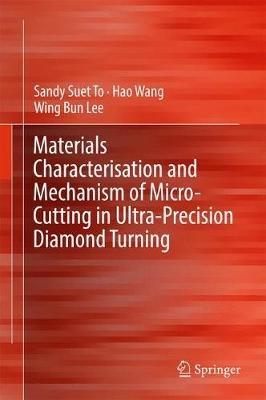 Materials Characterisation and Mechanism of Micro-Cutting in Ultra-Precision Diamond Turning - Sandy Suet To,Hao Wang,Wing Bing Lee - cover