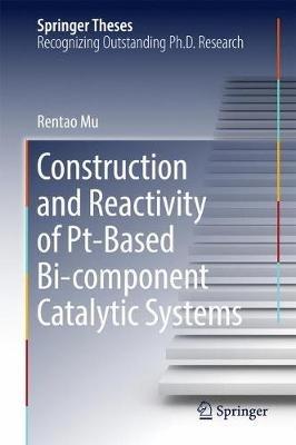 Construction and Reactivity of Pt-Based Bi-component Catalytic Systems - Rentao Mu - cover