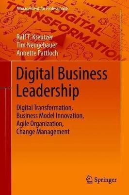 Digital Business Leadership: Digital Transformation, Business Model Innovation, Agile Organization, Change Management - Ralf T. Kreutzer,Tim Neugebauer,Annette Pattloch - cover
