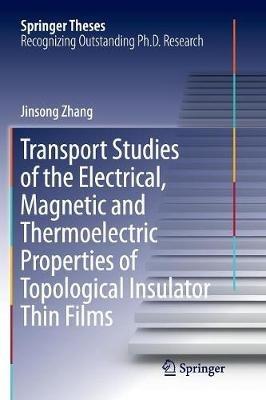 Transport Studies of the Electrical, Magnetic and Thermoelectric properties of Topological Insulator Thin Films - Jinsong Zhang - cover