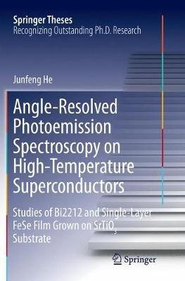 Angle-Resolved Photoemission Spectroscopy on High-Temperature Superconductors: Studies of Bi2212 and Single-Layer FeSe Film Grown on SrTiO3 Substrate - Junfeng He - cover