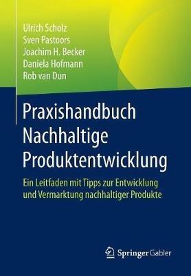 Praxishandbuch Nachhaltige Produktentwicklung: Ein Leitfaden mit Tipps zur Entwicklung und Vermarktung nachhaltiger Produkte - Ulrich Scholz,Sven Pastoors,Joachim H. Becker - cover