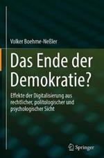 Das Ende der Demokratie?: Effekte der Digitalisierung aus rechtlicher, politologischer und  psychologischer Sicht